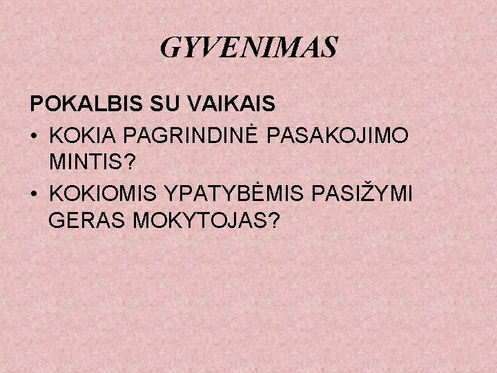 GYVENIMAS POKALBIS SU VAIKAIS • KOKIA PAGRINDINĖ PASAKOJIMO MINTIS? • KOKIOMIS YPATYBĖMIS PASIŽYMI GERAS