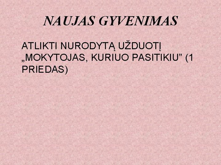 NAUJAS GYVENIMAS ATLIKTI NURODYTĄ UŽDUOTĮ „MOKYTOJAS, KURIUO PASITIKIU” (1 PRIEDAS) 