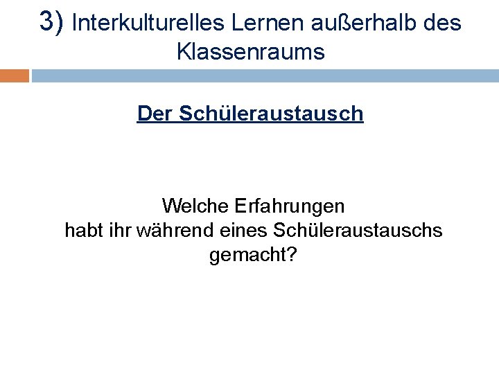 3) Interkulturelles Lernen außerhalb des Klassenraums Der Schüleraustausch Welche Erfahrungen habt ihr während eines