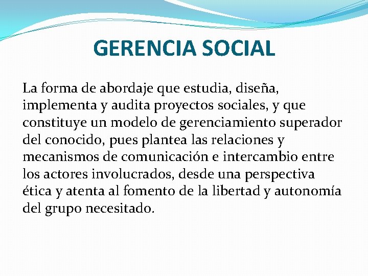 GERENCIA SOCIAL La forma de abordaje que estudia, diseña, implementa y audita proyectos sociales,
