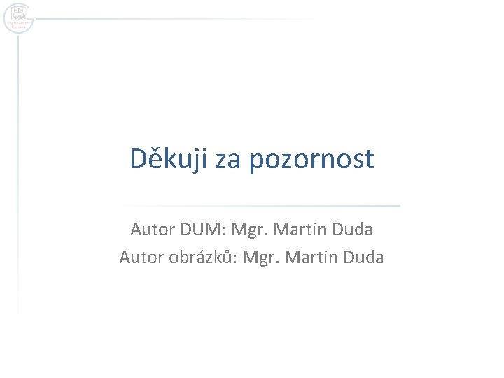 Děkuji za pozornost Autor DUM: Mgr. Martin Duda Autor obrázků: Mgr. Martin Duda 