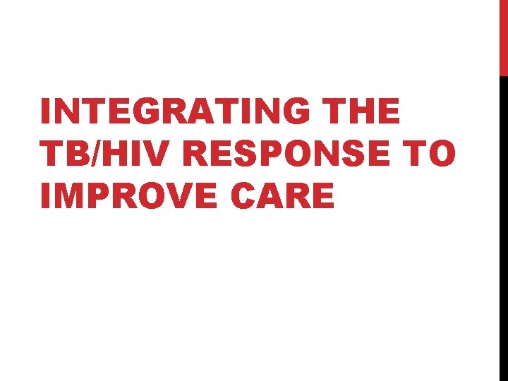 INTEGRATING THE TB/HIV RESPONSE TO IMPROVE CARE 