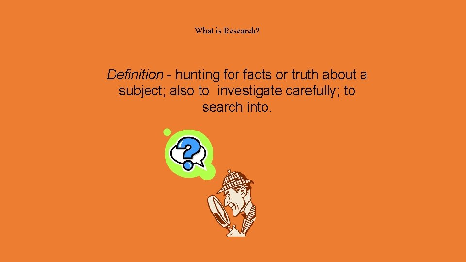 What is Research? Definition - hunting for facts or truth about a subject; also