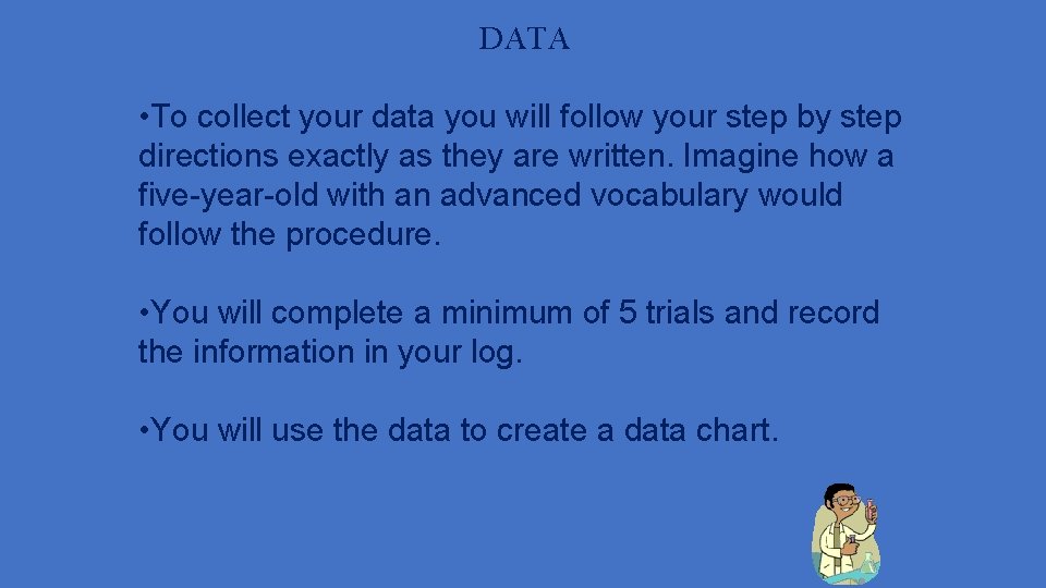 DATA • To collect your data you will follow your step by step directions