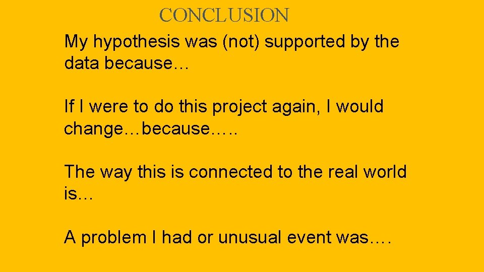 CONCLUSION My hypothesis was (not) supported by the data because… If I were to
