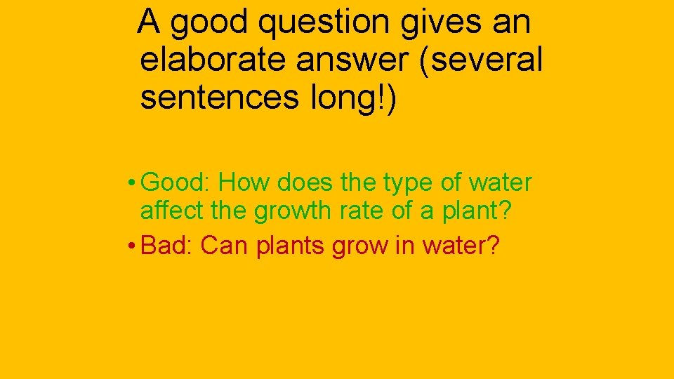 A good question gives an elaborate answer (several sentences long!) • Good: How does