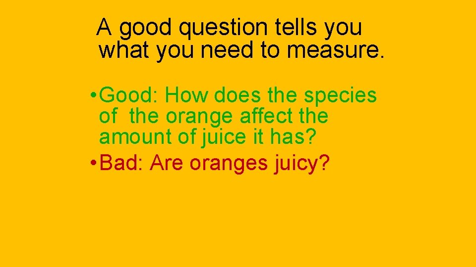 A good question tells you what you need to measure. • Good: How does