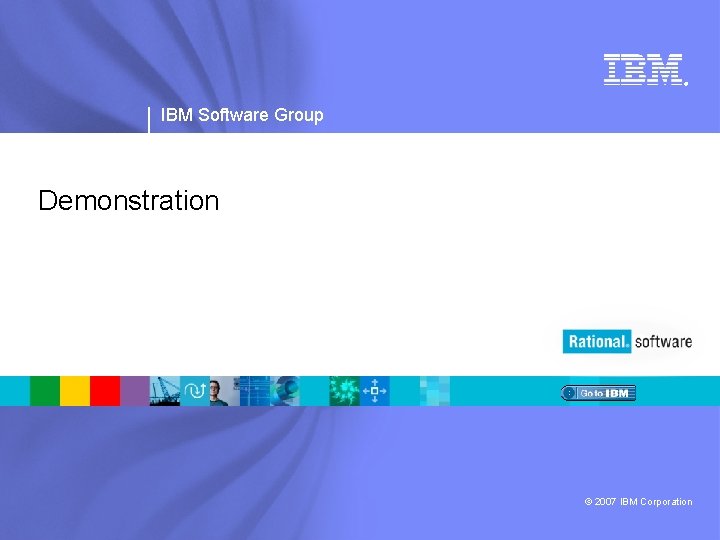 ® IBM Software Group Demonstration © 2007 IBM Corporation 