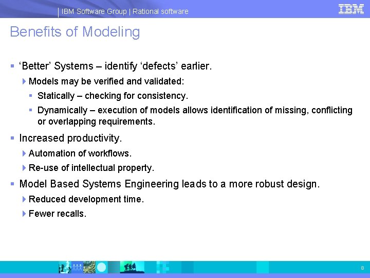 IBM Software Group | Rational software Benefits of Modeling § ‘Better’ Systems – identify