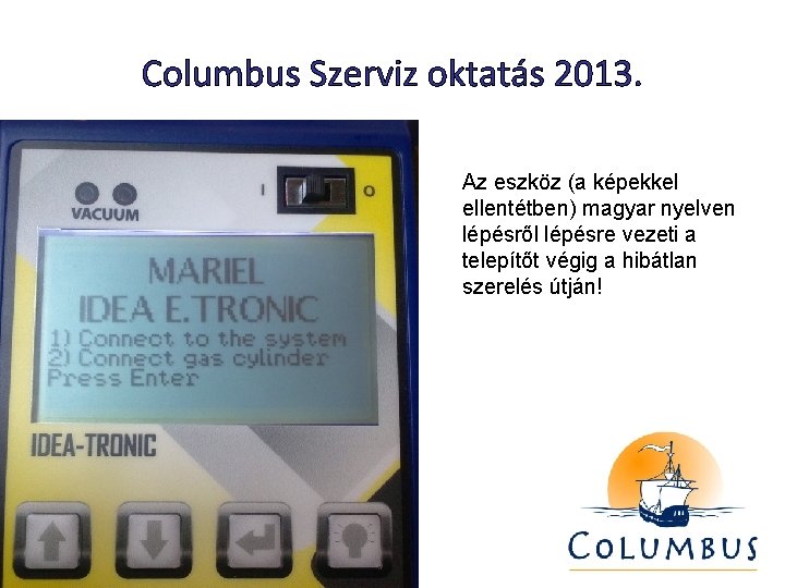 Columbus Szerviz oktatás 2013. Az eszköz (a képekkel ellentétben) magyar nyelven lépésről lépésre vezeti