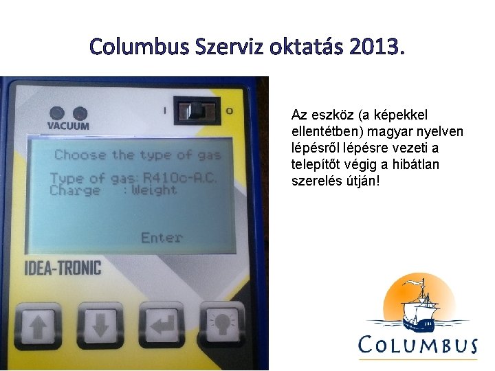 Columbus Szerviz oktatás 2013. Az eszköz (a képekkel ellentétben) magyar nyelven lépésről lépésre vezeti