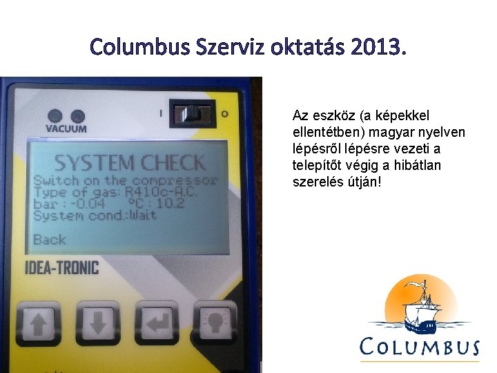 Columbus Szerviz oktatás 2013. Az eszköz (a képekkel ellentétben) magyar nyelven lépésről lépésre vezeti