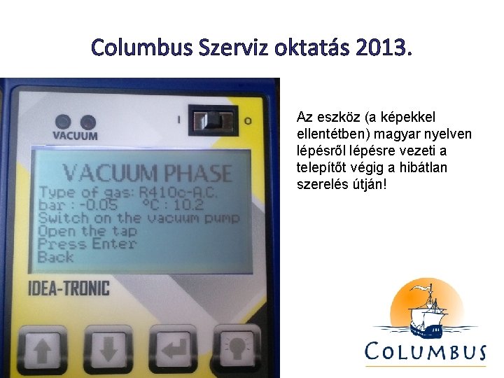 Columbus Szerviz oktatás 2013. Az eszköz (a képekkel ellentétben) magyar nyelven lépésről lépésre vezeti