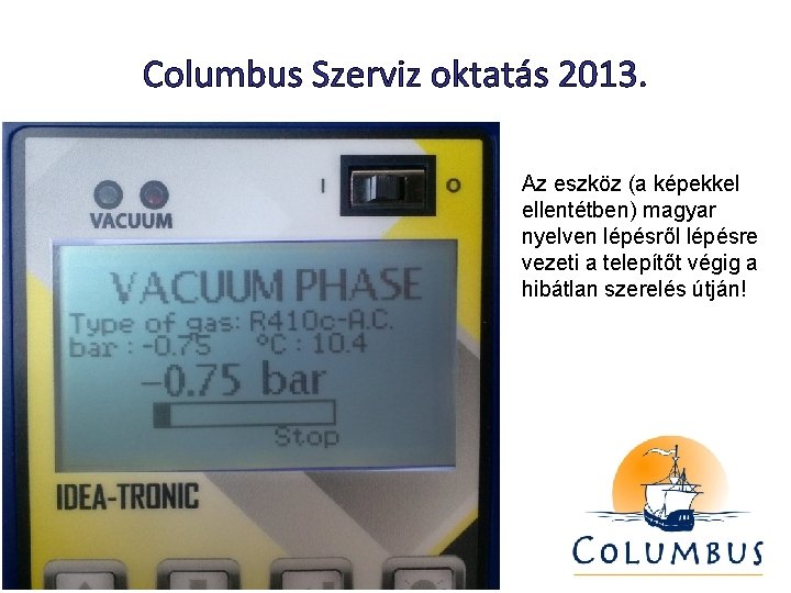 Columbus Szerviz oktatás 2013. Az eszköz (a képekkel ellentétben) magyar nyelven lépésről lépésre vezeti