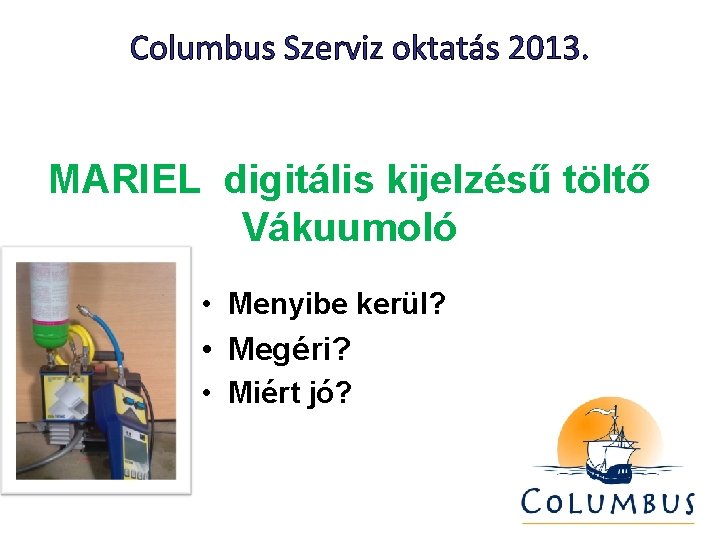 Columbus Szerviz oktatás 2013. MARIEL digitális kijelzésű töltő Vákuumoló • Menyibe kerül? • Megéri?
