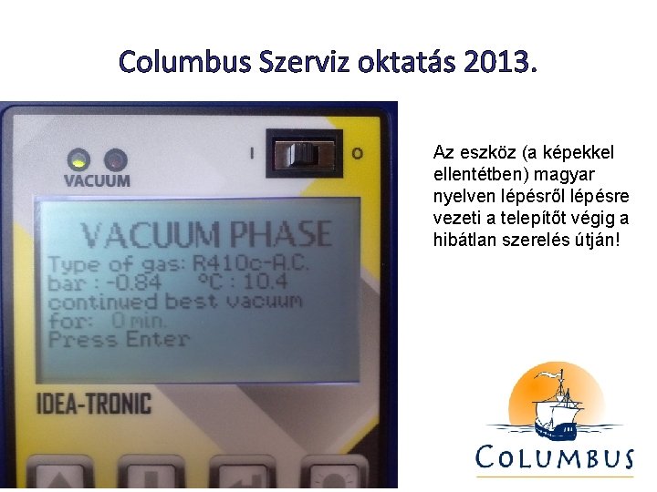 Columbus Szerviz oktatás 2013. Az eszköz (a képekkel ellentétben) magyar nyelven lépésről lépésre vezeti