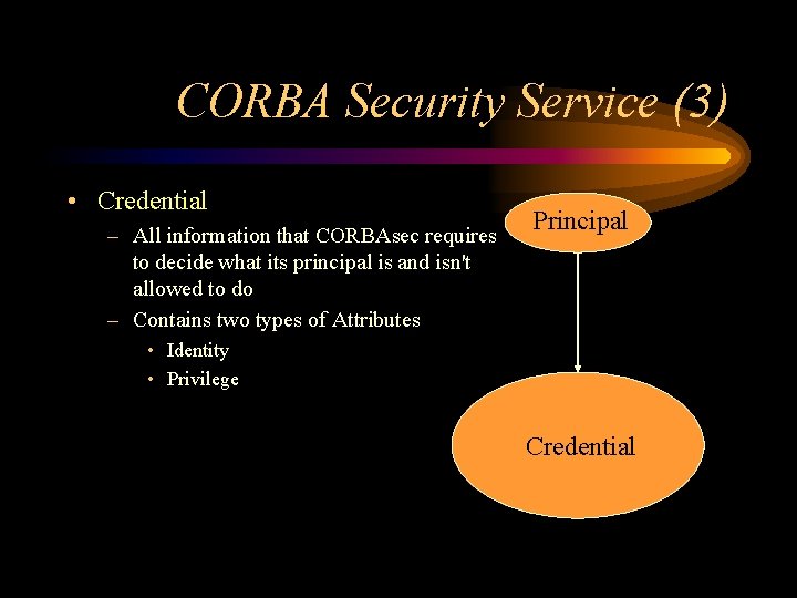 CORBA Security Service (3) • Credential – All information that CORBAsec requires to decide