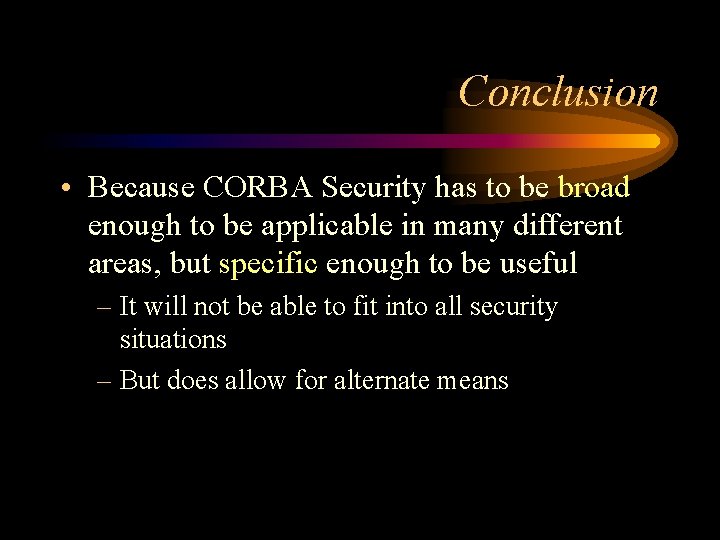 Conclusion • Because CORBA Security has to be broad enough to be applicable in