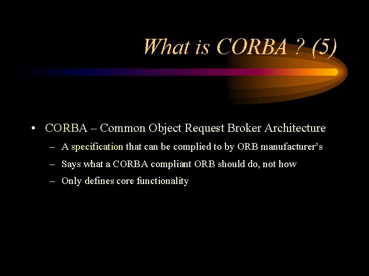 What is CORBA ? (5) • CORBA – Common Object Request Broker Architecture –