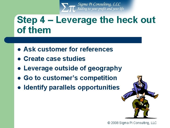 Step 4 – Leverage the heck out of them l l l Ask customer