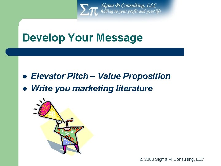 Develop Your Message l l Elevator Pitch – Value Proposition Write you marketing literature