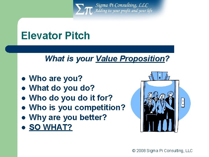 Elevator Pitch What is your Value Proposition? l l l Who are you? What