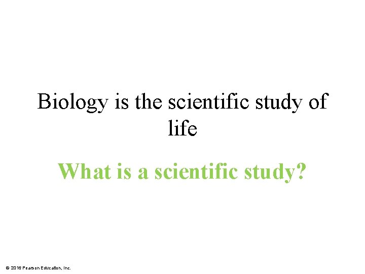 Biology is the scientific study of life What is a scientific study? © 2016