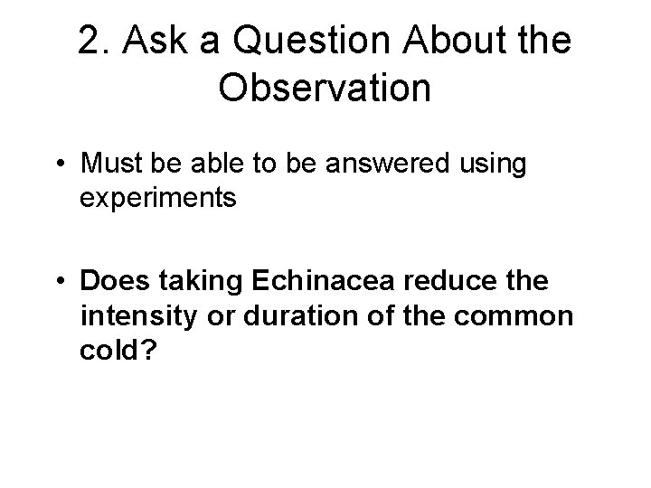2. Ask a Question About the Observation • Must be able to be answered