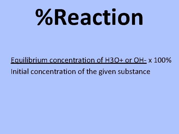 %Reaction Equilibrium concentration of H 3 O+ or OH- x 100% Initial concentration of