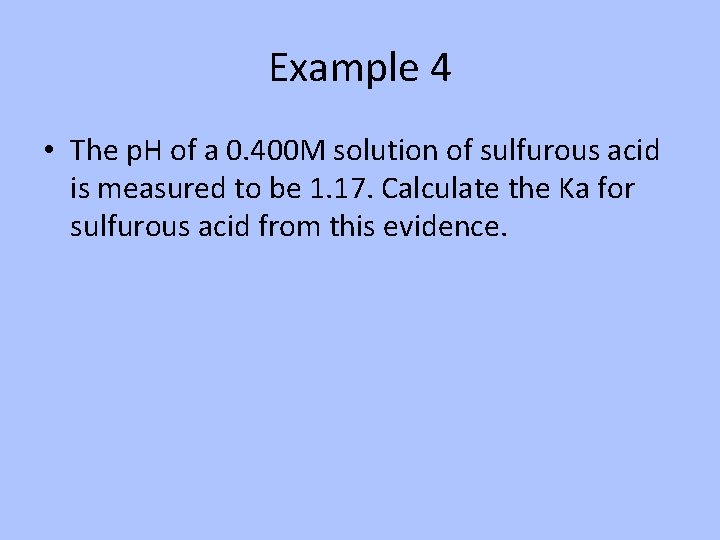 Example 4 • The p. H of a 0. 400 M solution of sulfurous