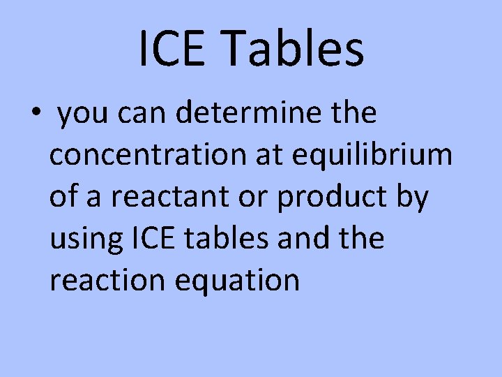 ICE Tables • you can determine the concentration at equilibrium of a reactant or