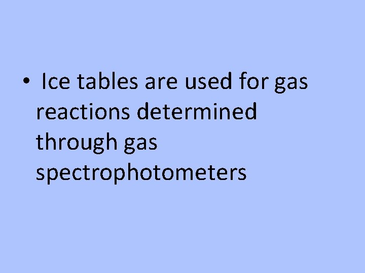  • Ice tables are used for gas reactions determined through gas spectrophotometers 