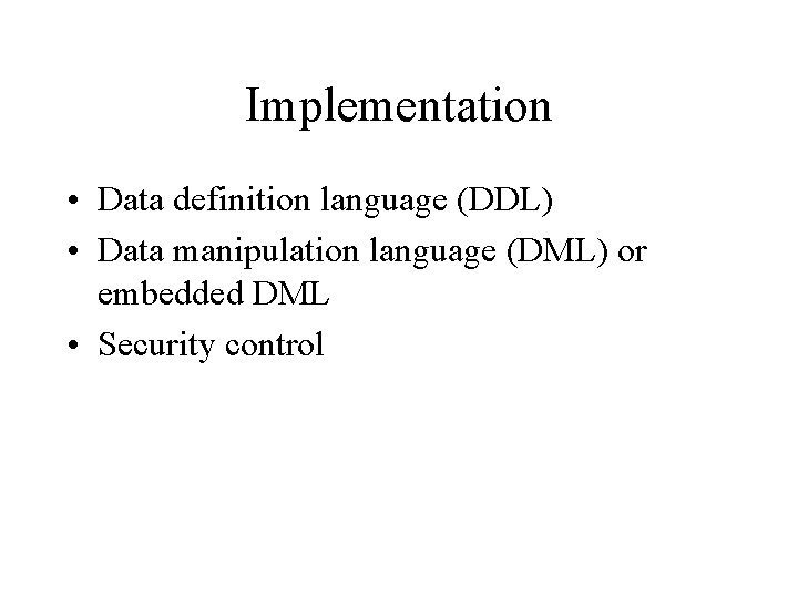 Implementation • Data definition language (DDL) • Data manipulation language (DML) or embedded DML