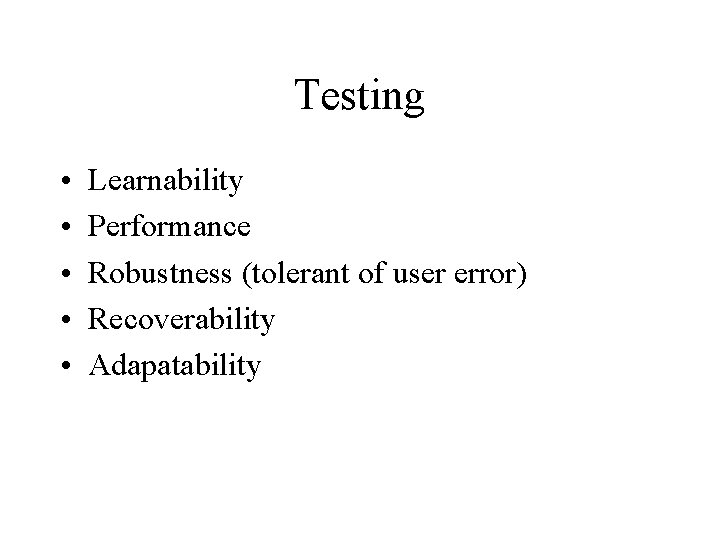 Testing • • • Learnability Performance Robustness (tolerant of user error) Recoverability Adapatability 