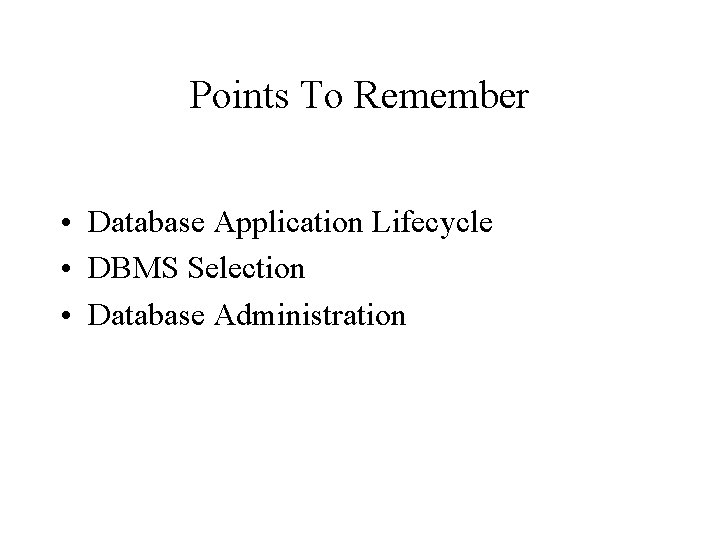 Points To Remember • Database Application Lifecycle • DBMS Selection • Database Administration 