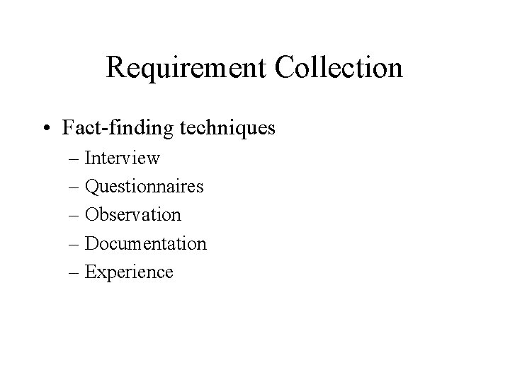 Requirement Collection • Fact-finding techniques – Interview – Questionnaires – Observation – Documentation –