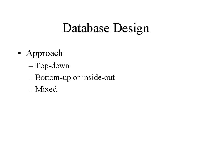 Database Design • Approach – Top-down – Bottom-up or inside-out – Mixed 