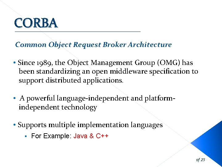 CORBA Common Object Request Broker Architecture • Since 1989, the Object Management Group (OMG) CORBA Common Object Request Broker Architecture • Since 1989, the Object Management Group (OMG)