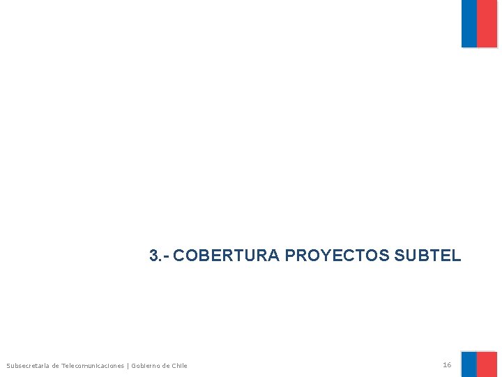 3. - COBERTURA PROYECTOS SUBTEL Subsecretaría de Telecomunicaciones | Gobierno de Chile 16 