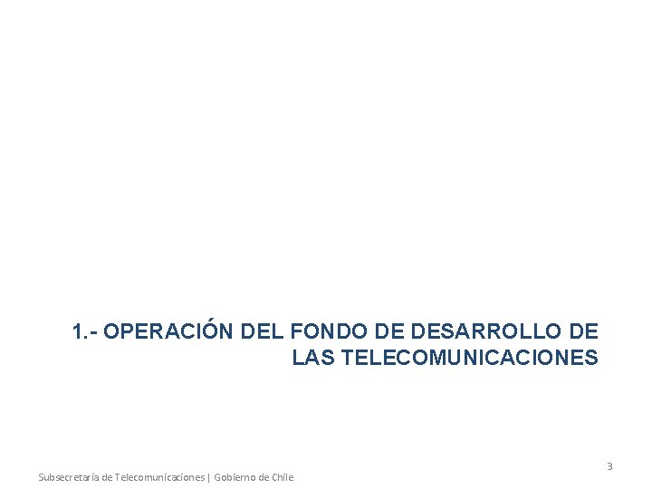 1. - OPERACIÓN DEL FONDO DE DESARROLLO DE LAS TELECOMUNICACIONES Subsecretaría de Telecomunicaciones |