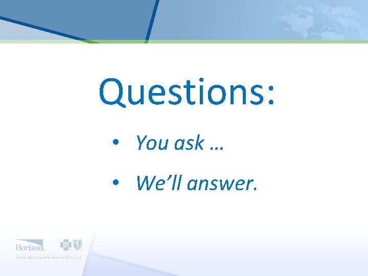 Questions: • You ask … • We’ll answer. 