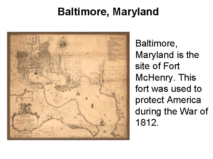 Baltimore, Maryland is the site of Fort Mc. Henry. This fort was used to