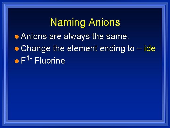 Naming Anions l Anions are always the same. l Change the element ending to Naming Anions l Anions are always the same. l Change the element ending to