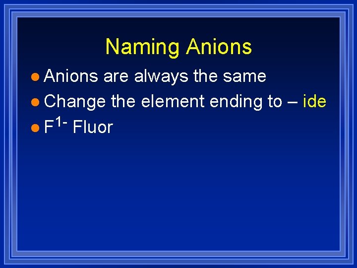 Naming Anions l Anions are always the same l Change the element ending to Naming Anions l Anions are always the same l Change the element ending to