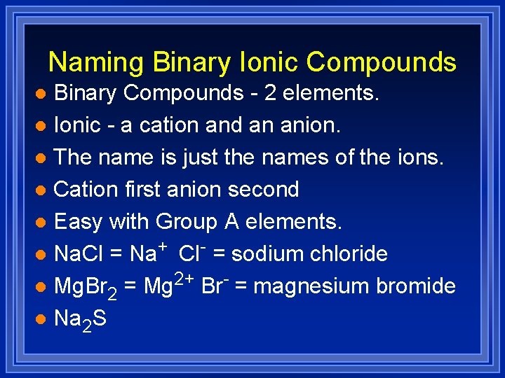 Naming Binary Ionic Compounds Binary Compounds - 2 elements. l Ionic - a cation