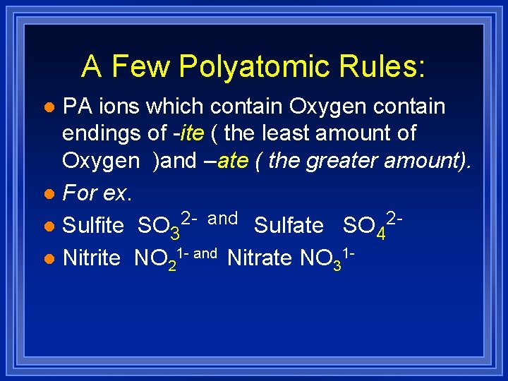 A Few Polyatomic Rules: PA ions which contain Oxygen contain endings of -ite (