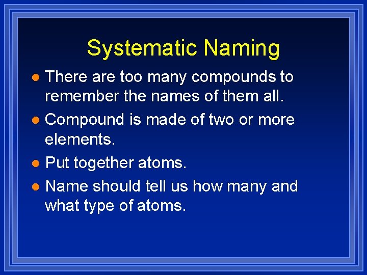 Systematic Naming There are too many compounds to remember the names of them all.