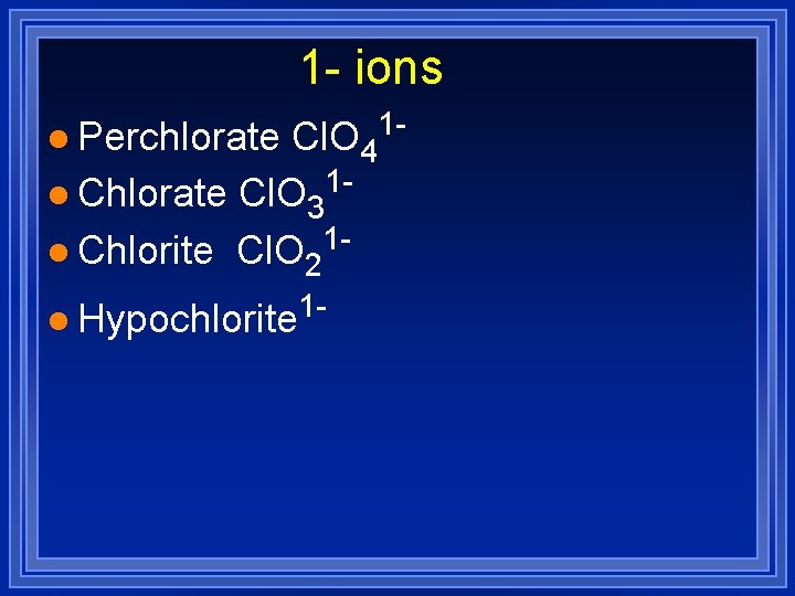 1 - ions Cl. O 41 l Chlorate Cl. O 31 l Chlorite Cl.