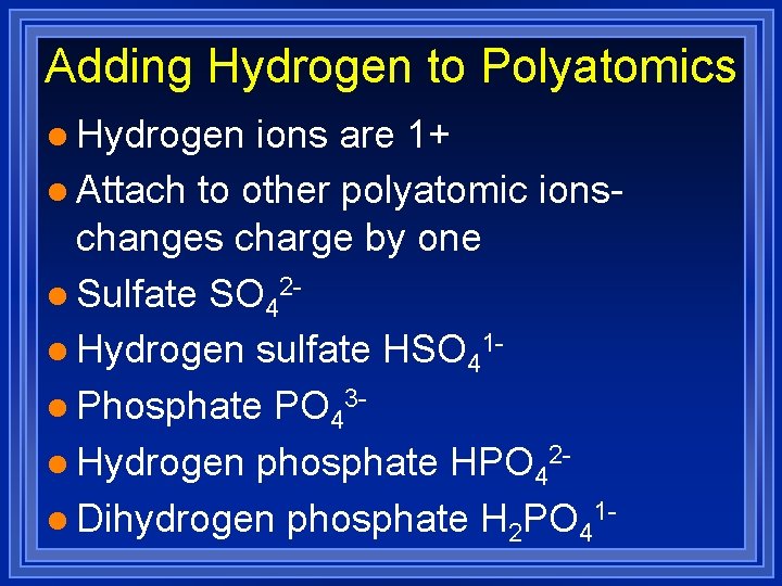 Adding Hydrogen to Polyatomics l Hydrogen ions are 1+ l Attach to other polyatomic Adding Hydrogen to Polyatomics l Hydrogen ions are 1+ l Attach to other polyatomic