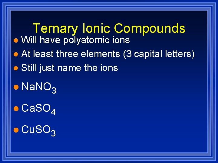 Ternary Ionic Compounds Will have polyatomic ions l At least three elements (3 capital Ternary Ionic Compounds Will have polyatomic ions l At least three elements (3 capital